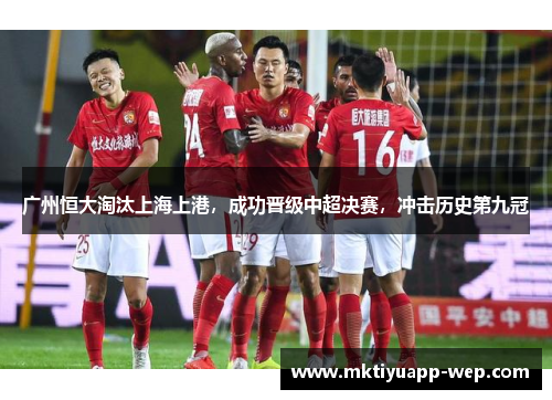 广州恒大淘汰上海上港，成功晋级中超决赛，冲击历史第九冠