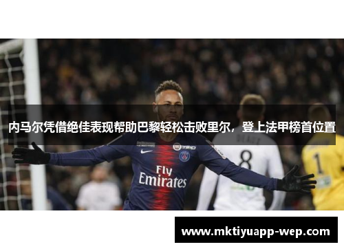内马尔凭借绝佳表现帮助巴黎轻松击败里尔，登上法甲榜首位置