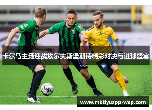 卡尔马主场迎战埃尔夫斯堡期待精彩对决与进球盛宴