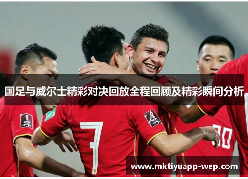 国足与威尔士精彩对决回放全程回顾及精彩瞬间分析