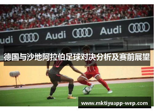 德国与沙地阿拉伯足球对决分析及赛前展望