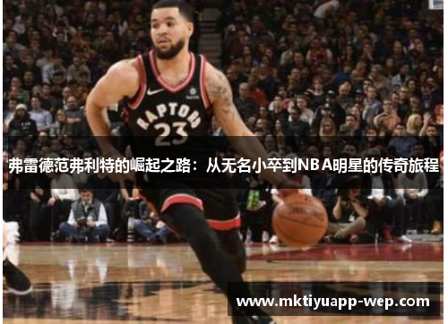 弗雷德范弗利特的崛起之路：从无名小卒到NBA明星的传奇旅程