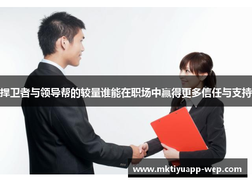 捍卫者与领导帮的较量谁能在职场中赢得更多信任与支持