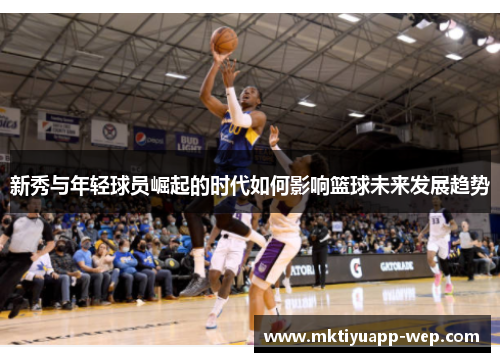 新秀与年轻球员崛起的时代如何影响篮球未来发展趋势