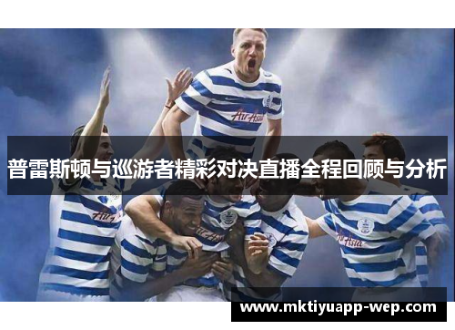 普雷斯顿与巡游者精彩对决直播全程回顾与分析