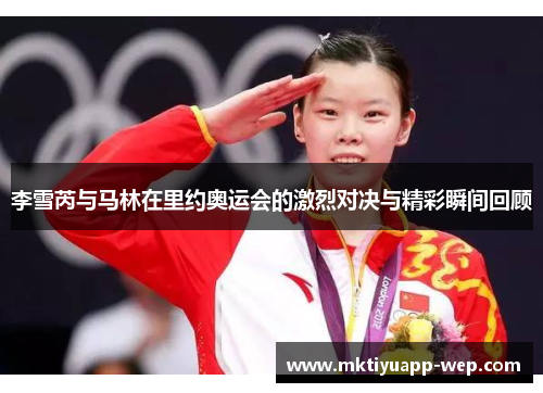 李雪芮与马林在里约奥运会的激烈对决与精彩瞬间回顾