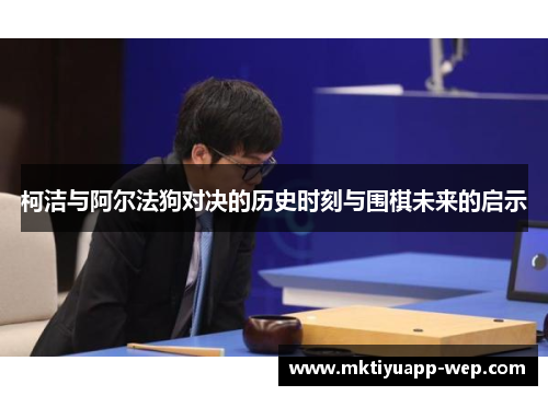 柯洁与阿尔法狗对决的历史时刻与围棋未来的启示