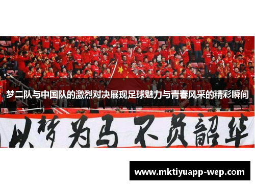 梦二队与中国队的激烈对决展现足球魅力与青春风采的精彩瞬间