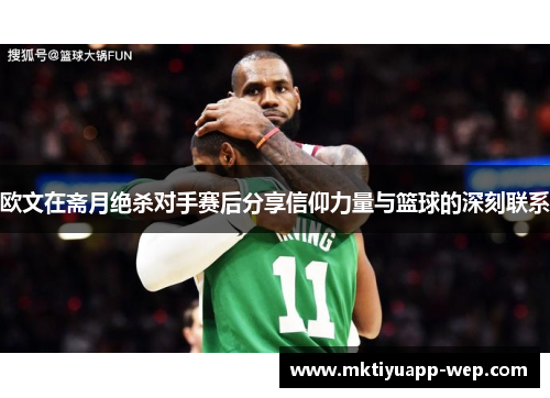 欧文在斋月绝杀对手赛后分享信仰力量与篮球的深刻联系