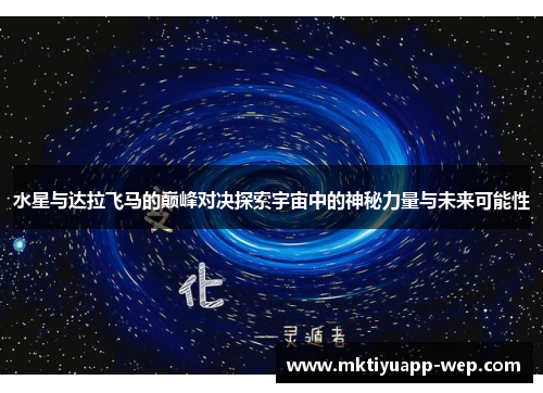 水星与达拉飞马的巅峰对决探索宇宙中的神秘力量与未来可能性