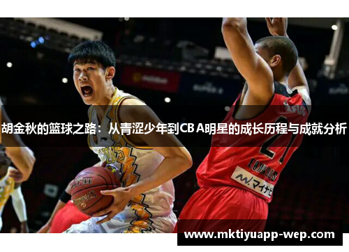 胡金秋的篮球之路：从青涩少年到CBA明星的成长历程与成就分析