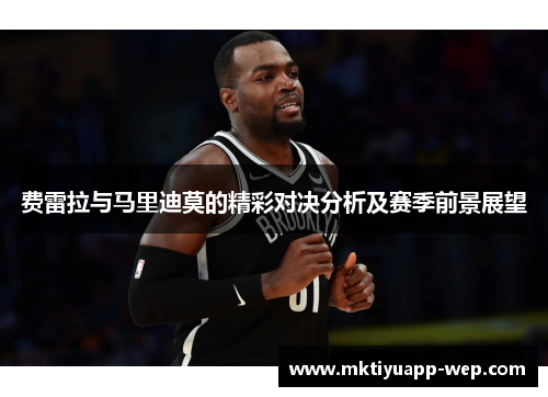 费雷拉与马里迪莫的精彩对决分析及赛季前景展望