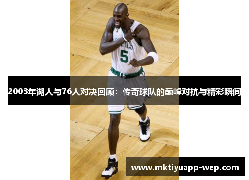 2003年湖人与76人对决回顾：传奇球队的巅峰对抗与精彩瞬间